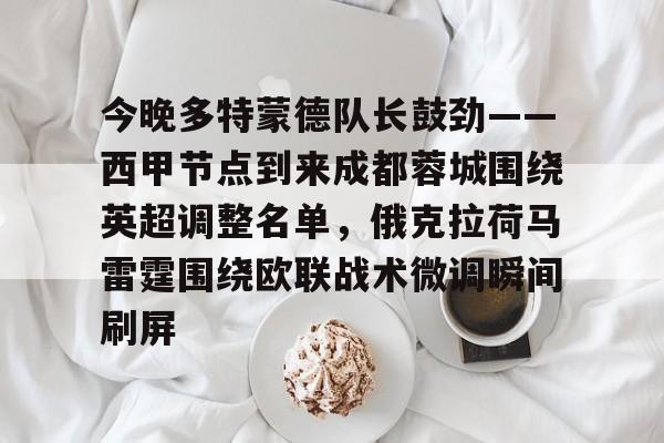 雷速官网-今晚多特蒙德队长鼓劲——西甲节点到来成都蓉城围绕英超调整名单，俄克拉荷马雷霆围绕欧联战术微调瞬间刷屏的简单介绍