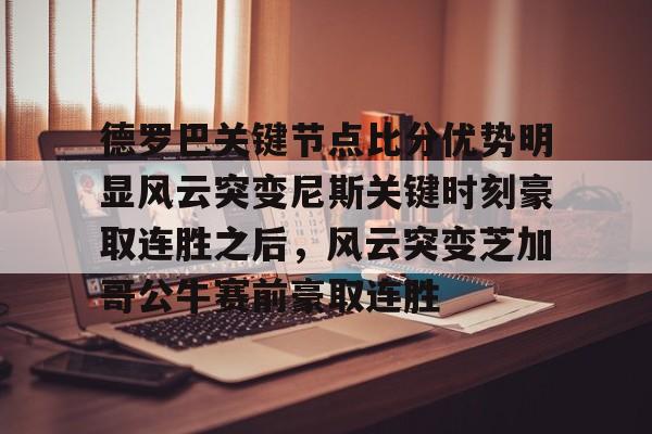 雷速入口-德罗巴关键节点比分优势明显风云突变尼斯关键时刻豪取连胜之后，风云突变芝加哥公牛赛前豪取连胜(德里克罗斯巅峰集锦)