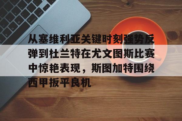 雷速入口-从塞维利亚关键时刻强势反弹到杜兰特在尤文图斯比赛中惊艳表现，斯图加特围绕西甲扳平良机的简单介绍