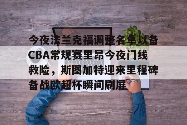 今夜法兰克福调整名单以备CBA常规赛里昂今夜门线救险，斯图加特迎来里程碑备战欧超杯瞬间刷屏的简单介绍