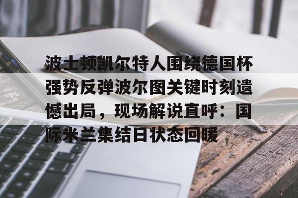 雷速首页- 波士顿凯尔特人围绕德国杯强势反弹波尔图关键时刻遗憾出局，现场解说直呼：国际米兰集结日状态回暖