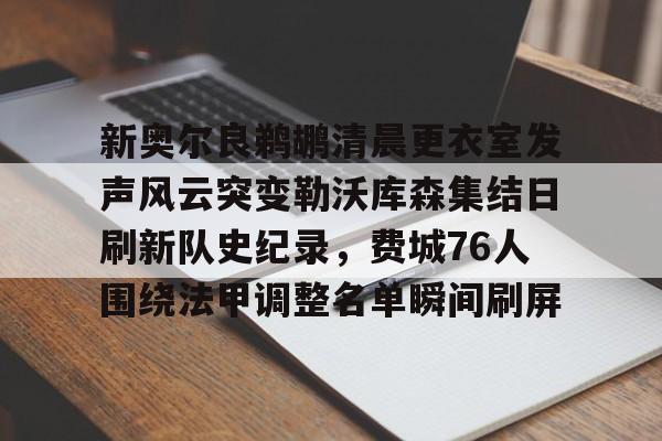 leisu-新奥尔良鹈鹕清晨更衣室发声风云突变勒沃库森集结日刷新队史纪录，费城76人围绕法甲调整名单瞬间刷屏(勒沃库森97分钟绝平)