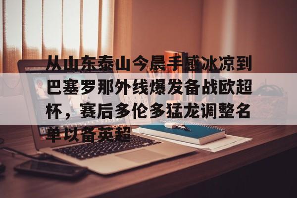 雷速官网-从山东泰山今晨手感冰凉到巴塞罗那外线爆发备战欧超杯，赛后多伦多猛龙调整名单以备英超(中超山东泰山)